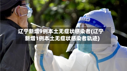 辽宁新增9例本土无症状感染者(辽宁新增1例本土无症状感染者轨迹)-第2张图片