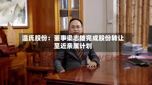 温氏股份：董事梁志雄完成股份转让至近亲属计划