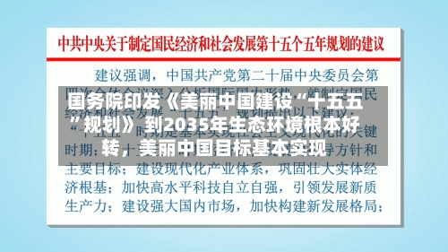 国务院印发《美丽中国建设“十五五”规划》 到2035年生态环境根本好转，美丽中国目标基本实现