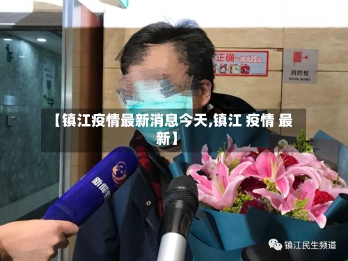 【镇江疫情最新消息今天,镇江 疫情 最新】-第3张图片