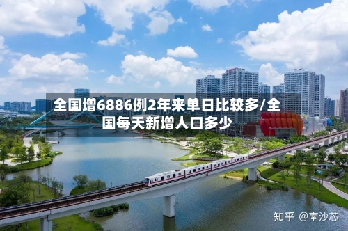 全国增6886例2年来单日比较多/全国每天新增人口多少