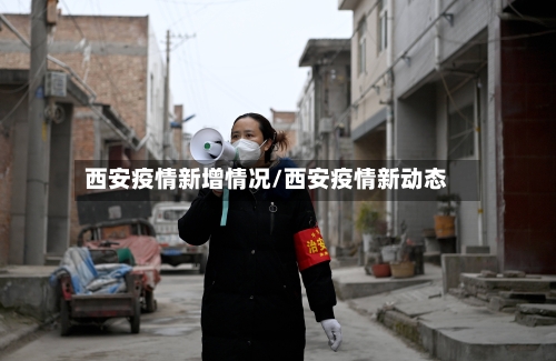 西安疫情新增情况/西安疫情新动态