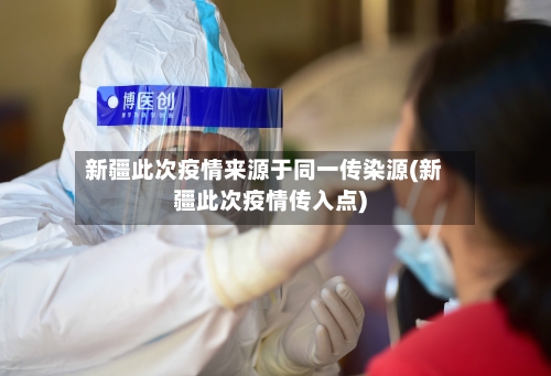 新疆此次疫情来源于同一传染源(新疆此次疫情传入点)