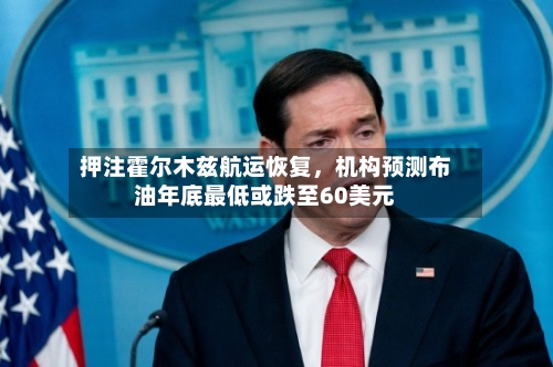 押注霍尔木兹航运恢复，机构预测布油年底最低或跌至60美元