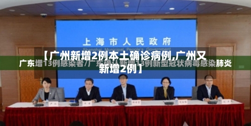 【广州新增2例本土确诊病例,广州又新增2例】