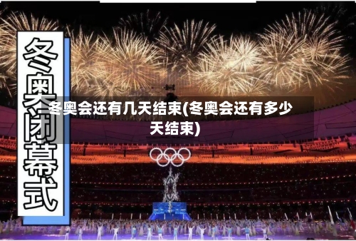 冬奥会还有几天结束(冬奥会还有多少天结束)-第2张图片