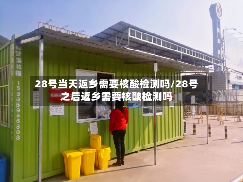 28号当天返乡需要核酸检测吗/28号之后返乡需要核酸检测吗-第2张图片