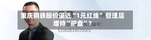 重庆钢铁股价逼近“1元红线” 管理层增持“护盘”？