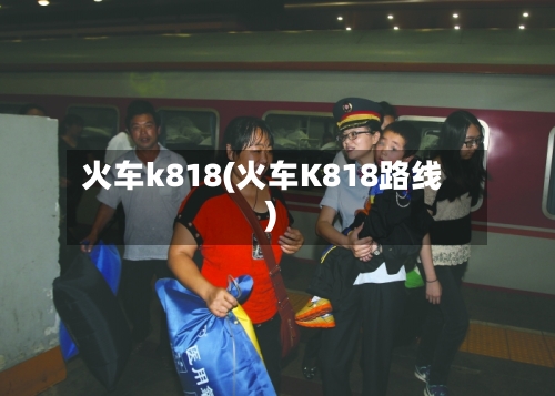 火车k818(火车K818路线)