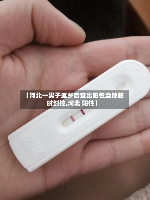 【河北一男子返乡后查出阳性当地临时封控,河北 阳性】-第3张图片