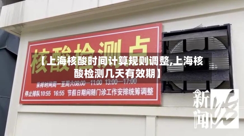 【上海核酸时间计算规则调整,上海核酸检测几天有效期】-第2张图片