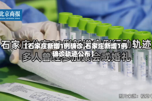 【石家庄新增1例确诊,石家庄新增1例确诊轨迹公布】-第2张图片
