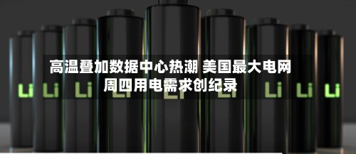 高温叠加数据中心热潮 美国最大电网周四用电需求创纪录