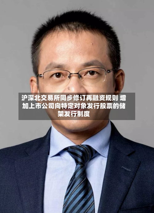 沪深北交易所同步修订再融资规则 增加上市公司向特定对象发行股票的储架发行制度