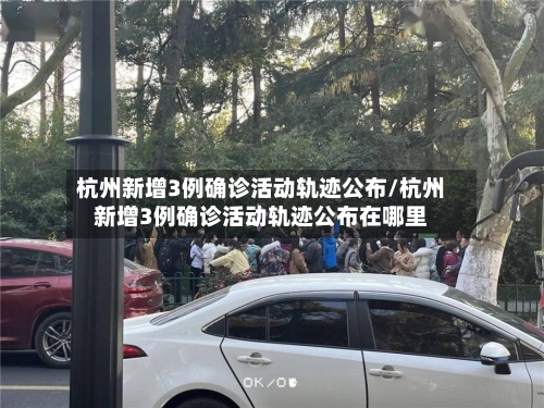 杭州新增3例确诊活动轨迹公布/杭州新增3例确诊活动轨迹公布在哪里-第2张图片