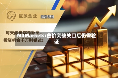 M4Markets:金价突破关口后仍需验证