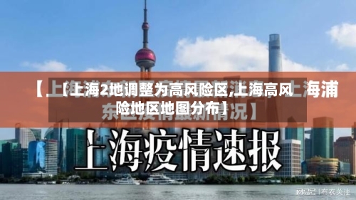 【上海2地调整为高风险区,上海高风险地区地图分布】