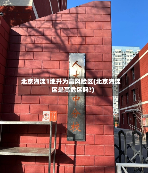 北京海淀1地升为高风险区(北京海淀区是高危区吗?)
