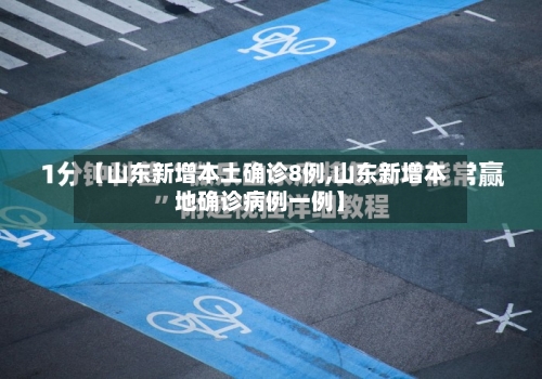 【山东新增本土确诊8例,山东新增本地确诊病例一例】-第2张图片