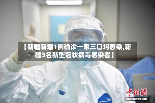 【新疆新增1例确诊一家三口均感染,新疆3名新型冠状病毒感染者】
