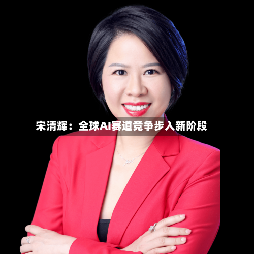 宋清辉：全球AI赛道竞争步入新阶段