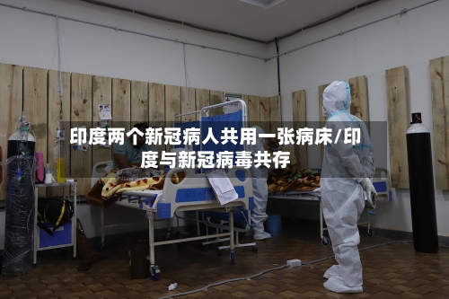 印度两个新冠病人共用一张病床/印度与新冠病毒共存