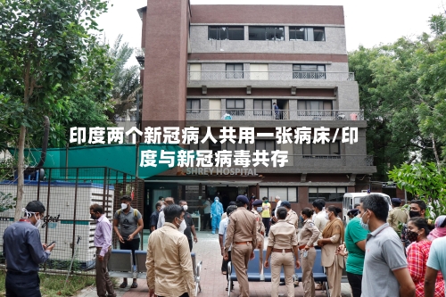 印度两个新冠病人共用一张病床/印度与新冠病毒共存-第2张图片