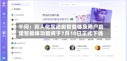 千问：拟人化互动类智能体及用户自建智能体功能将于7月10日正式下线