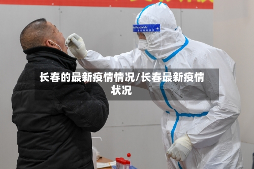 长春的最新疫情情况/长春最新疫情状况
