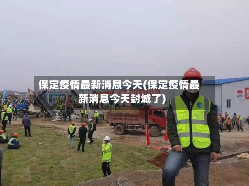 保定疫情最新消息今天(保定疫情最新消息今天封城了)-第2张图片