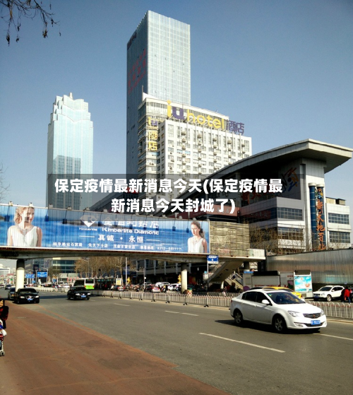 保定疫情最新消息今天(保定疫情最新消息今天封城了)