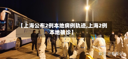 【上海公布2例本地病例轨迹,上海2例本地确诊】-第2张图片