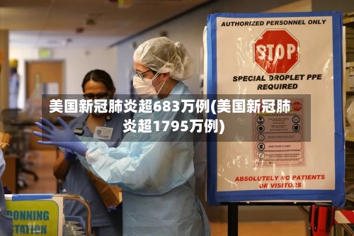 美国新冠肺炎超683万例(美国新冠肺炎超1795万例)-第2张图片