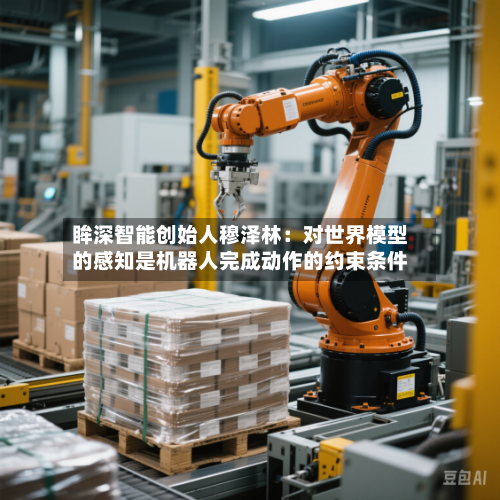 眸深智能创始人穆泽林：对世界模型的感知是机器人完成动作的约束条件