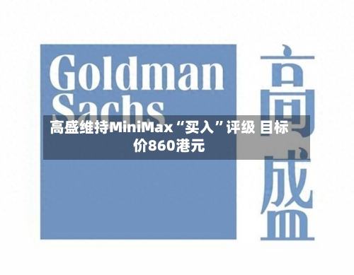 高盛维持MiniMax“买入”评级 目标价860港元
