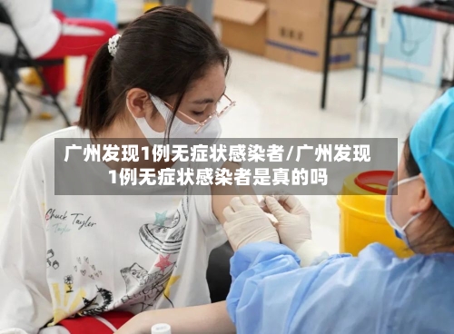 广州发现1例无症状感染者/广州发现1例无症状感染者是真的吗