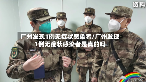 广州发现1例无症状感染者/广州发现1例无症状感染者是真的吗-第2张图片
