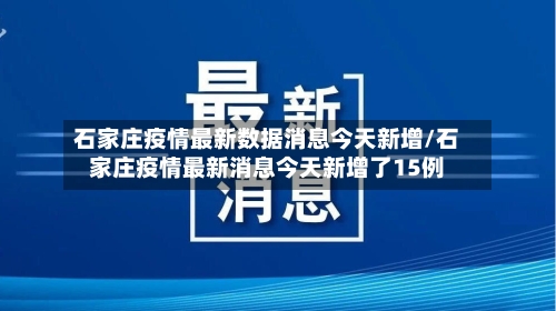 石家庄疫情最新数据消息今天新增/石家庄疫情最新消息今天新增了15例