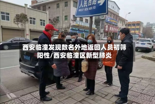 西安临潼发现数名外地返回人员初筛阳性/西安临潼区新型肺炎