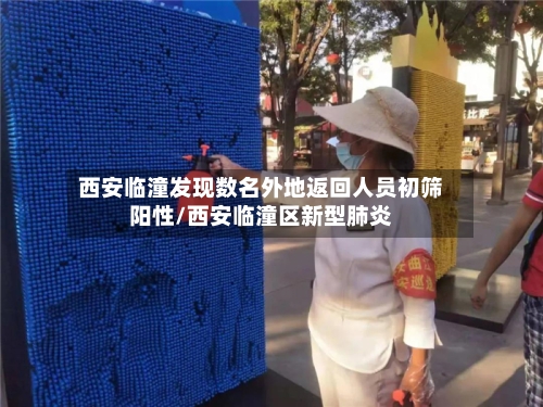 西安临潼发现数名外地返回人员初筛阳性/西安临潼区新型肺炎-第2张图片