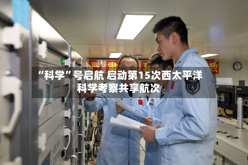 “科学”号启航 启动第15次西太平洋科学考察共享航次
