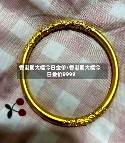 香港周大福今日金价/香港周大福今日金价9999-第2张图片