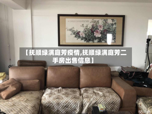 【抚顺绿满庭芳疫情,抚顺绿满庭芳二手房出售信息】-第2张图片