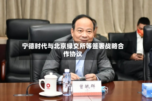 宁德时代与北京绿交所等签署战略合作协议