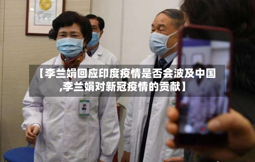 【李兰娟回应印度疫情是否会波及中国,李兰娟对新冠疫情的贡献】