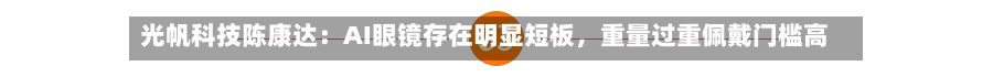 光帆科技陈康达：AI眼镜存在明显短板，重量过重佩戴门槛高