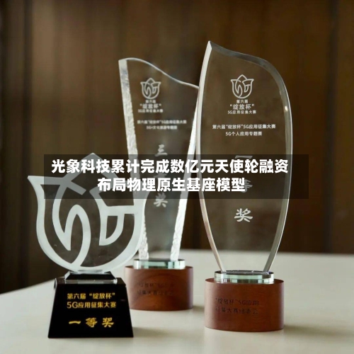 光象科技累计完成数亿元天使轮融资 布局物理原生基座模型