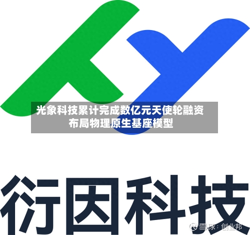 光象科技累计完成数亿元天使轮融资 布局物理原生基座模型-第2张图片