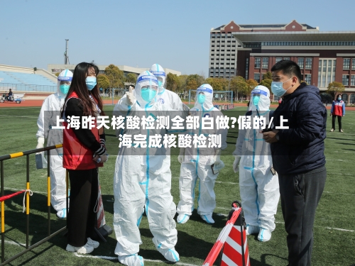 上海昨天核酸检测全部白做?假的/上海完成核酸检测