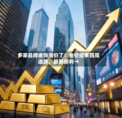 多家品牌金饰涨价了！金价结束四周连跌，最新研判→-第2张图片